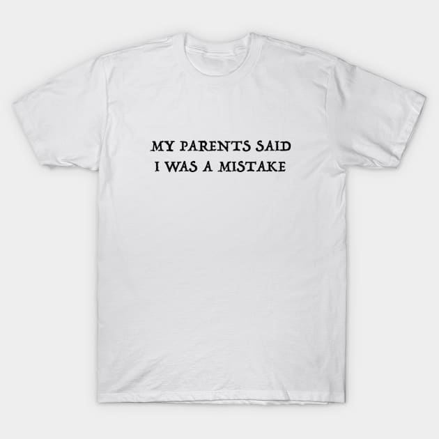 MY PARENTS SAID I WAS A MISTAKE T-Shirt by mackenziestith